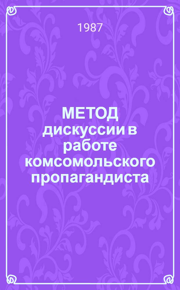 МЕТОД дискуссии в работе комсомольского пропагандиста : Метод. рекомендации
