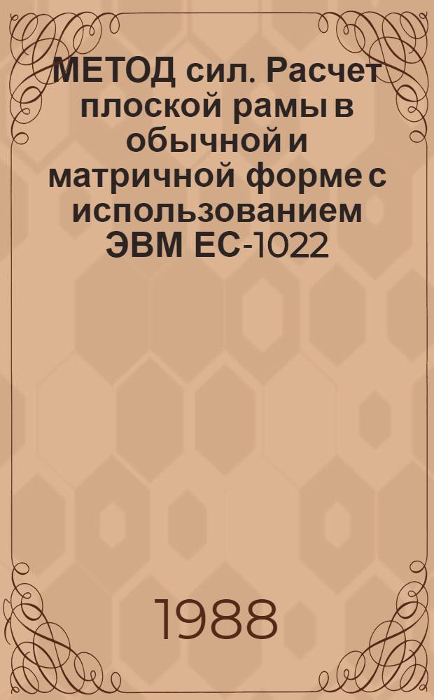 МЕТОД сил. Расчет плоской рамы в обычной и матричной форме с использованием ЭВМ ЕС-1022 : (Метод. указание)