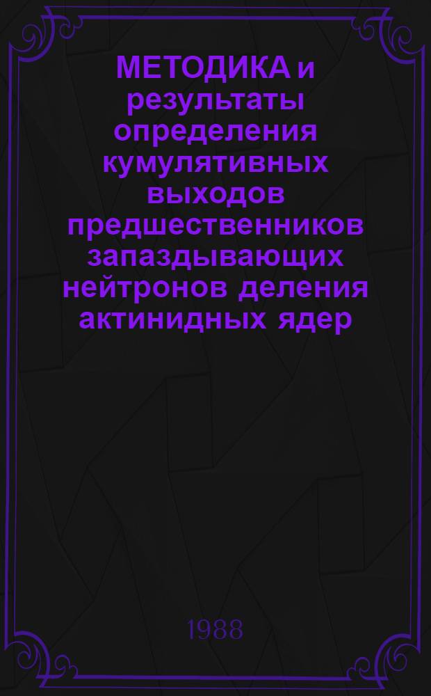 МЕТОДИКА и результаты определения кумулятивных выходов предшественников запаздывающих нейтронов деления актинидных ядер