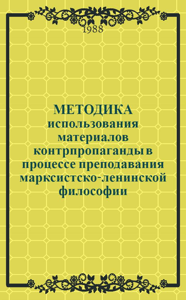 МЕТОДИКА использования материалов контрпропаганды в процессе преподавания марксистско-ленинской философии : Метод. указания для преподавателей каф. обществ. наук и пропагандистов системы парт. просвещения