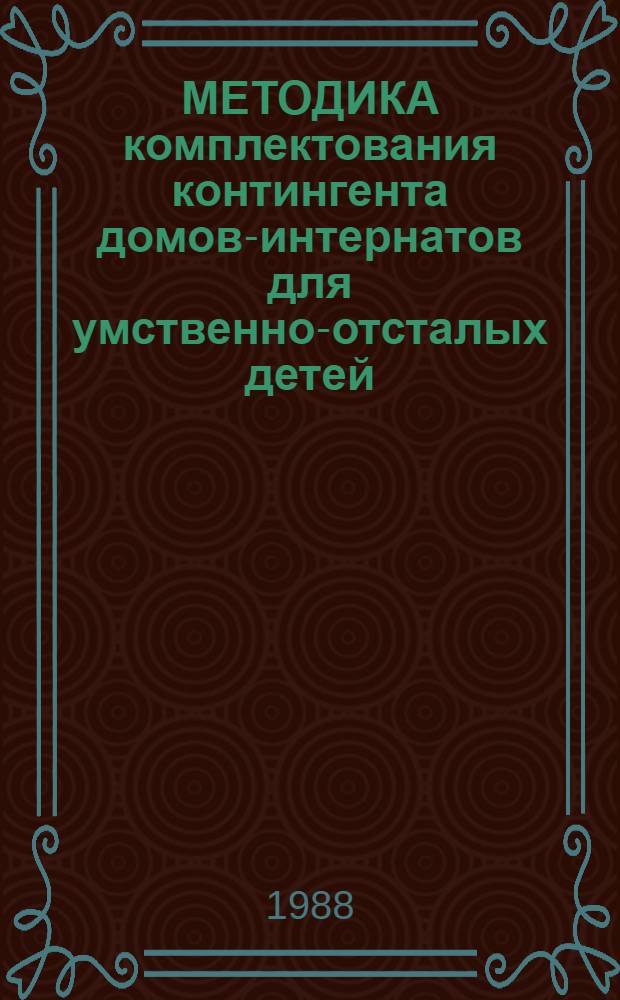 МЕТОДИКА комплектования контингента домов-интернатов для умственно-отсталых детей : Метод. рекомендации для работников органов и учреждений социал. обеспечения