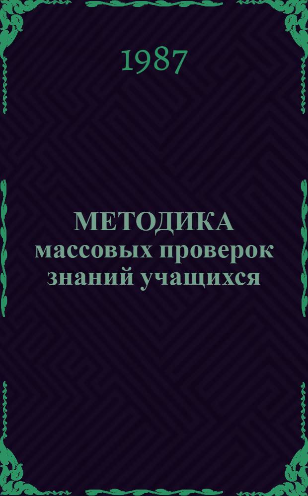 МЕТОДИКА массовых проверок знаний учащихся : (С обраб. результатов на ЭВМ)