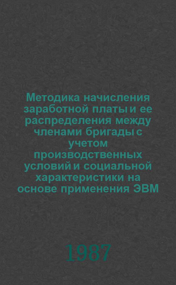 Методика начисления заработной платы и ее распределения между членами бригады с учетом производственных условий и социальной характеристики на основе применения ЭВМ