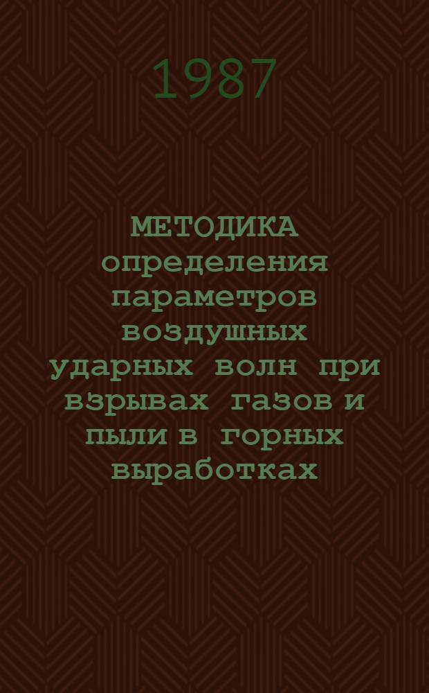 МЕТОДИКА определения параметров воздушных ударных волн при взрывах газов и пыли в горных выработках : Взамен прил. 21 к Уставу ВГСЧ по орг. и ведению горноспасат. работ изд. 1986 г