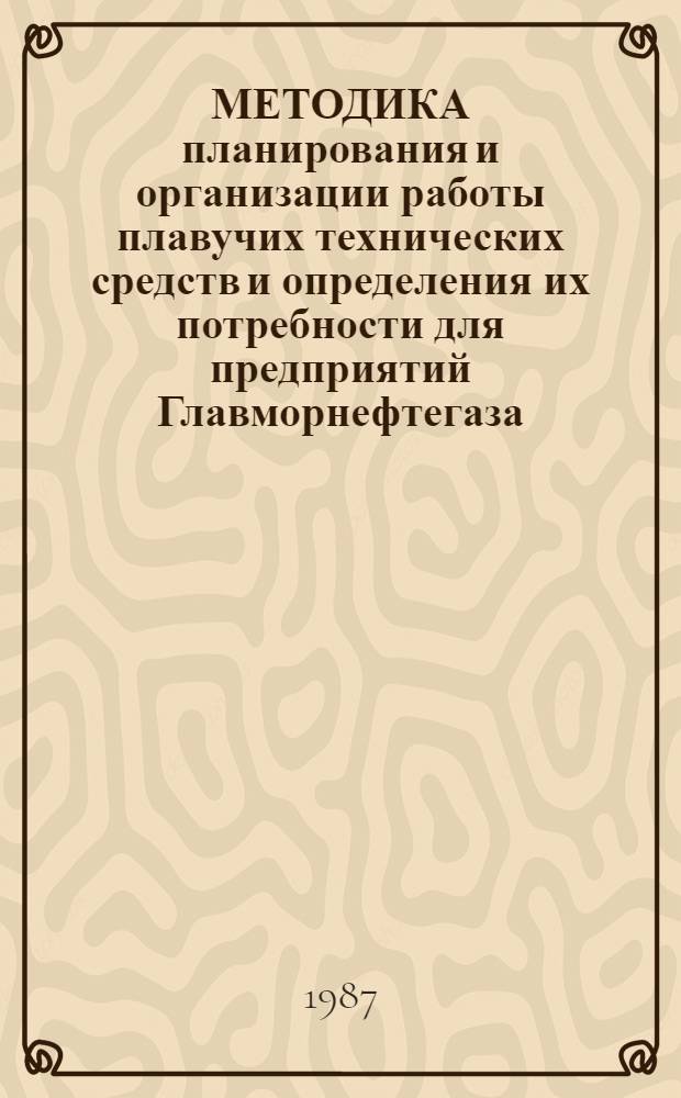 МЕТОДИКА планирования и организации работы плавучих технических средств и определения их потребности для предприятий Главморнефтегаза : (Врем. методика)