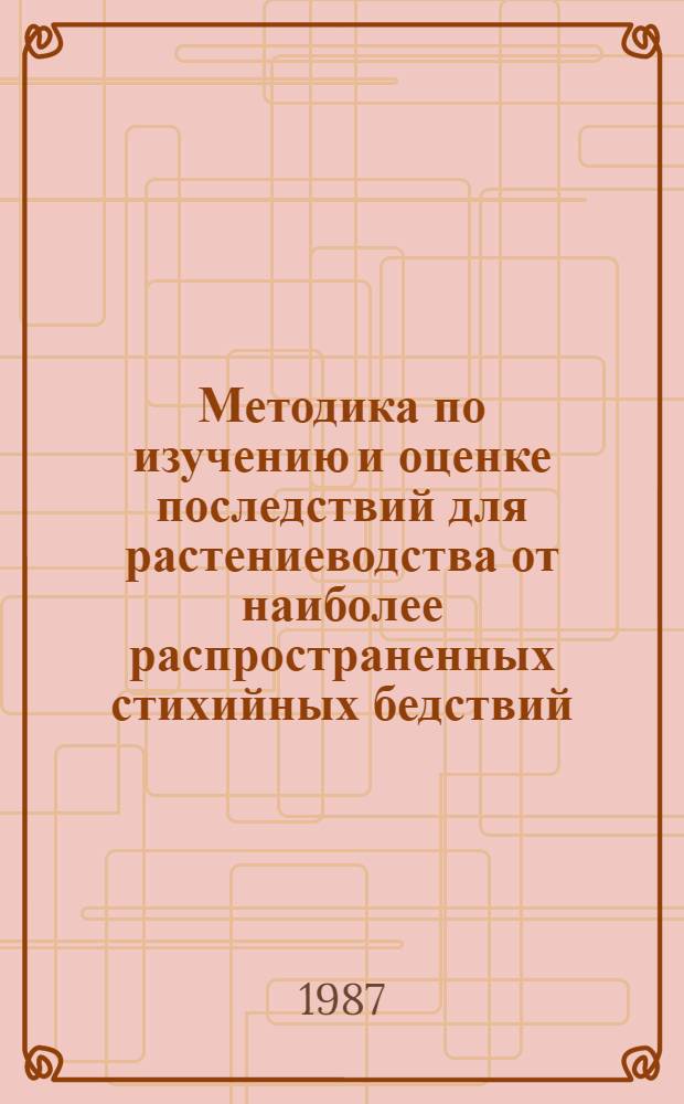 Методика по изучению и оценке последствий для растениеводства от наиболее распространенных стихийных бедствий (ураганных, штормовых ветров и смерчей, засух, наводнений и паводков)