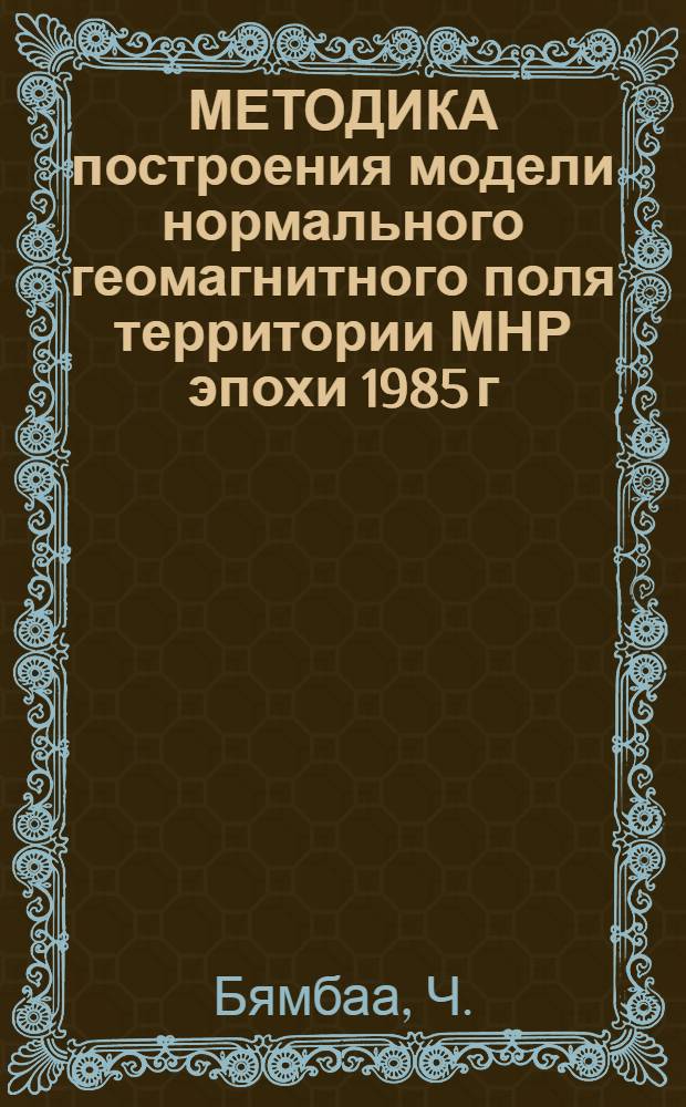 МЕТОДИКА построения модели нормального геомагнитного поля территории МНР эпохи 1985 г.
