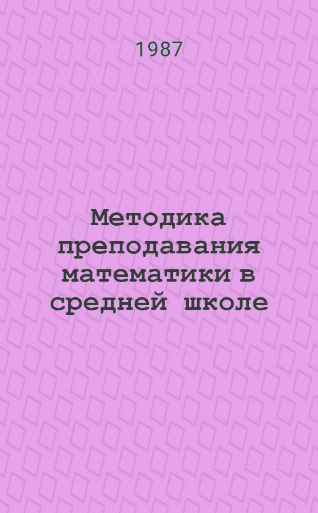 Методика преподавания математики в средней школе : Част. методика : Для физ.-мат. спец