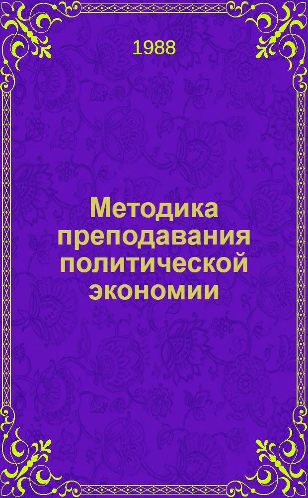 Методика преподавания политической экономии : (Вопр. общ. методики) : Учеб. пособие