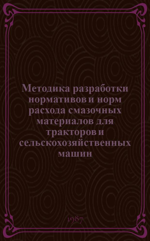 Методика разработки нормативов и норм расхода смазочных материалов для тракторов и сельскохозяйственных машин : (Для расчета потребности в смазоч. материалах)