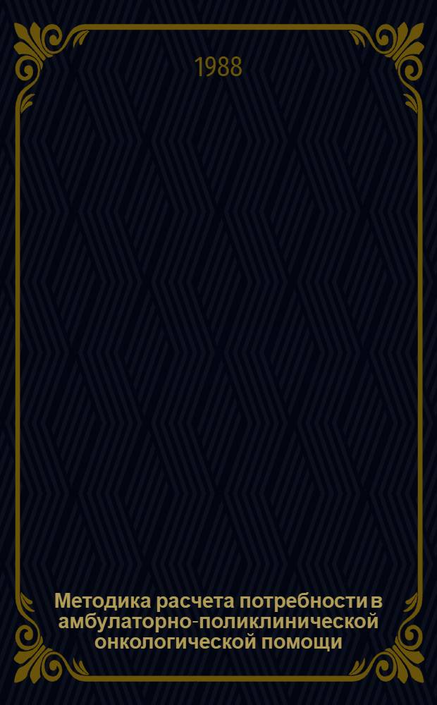 Методика расчета потребности в амбулаторно-поликлинической онкологической помощи : Метод. рекомендации (с правом переизд. мест. органами здравоохранения)