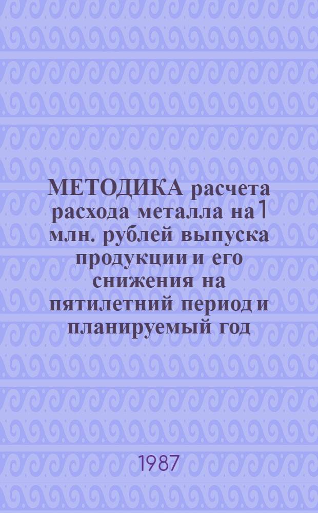 МЕТОДИКА расчета расхода металла на 1 млн. рублей выпуска продукции и его снижения на пятилетний период и планируемый год : (В гражд. машиностроении)