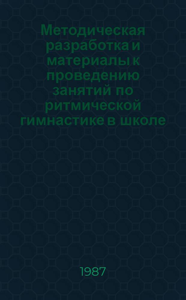Методическая разработка и материалы к проведению занятий по ритмической гимнастике в школе : (Для учащихся 5-9 и 10-11 кл.)