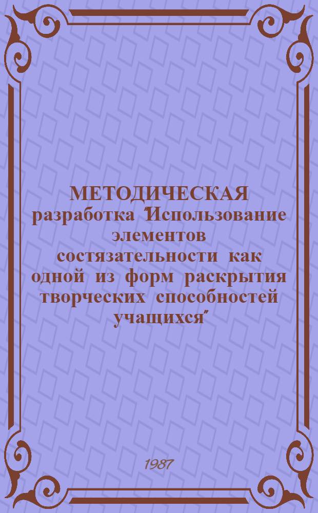 МЕТОДИЧЕСКАЯ разработка "Использование элементов состязательности как одной из форм раскрытия творческих способностей учащихся" : (Для преподавателей техникумов)