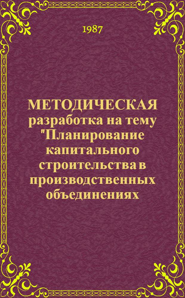 МЕТОДИЧЕСКАЯ разработка на тему "Планирование капитального строительства в производственных объединениях (предприятиях) бытового обслуживания в новых условиях хозяйствования"