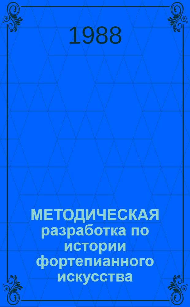 МЕТОДИЧЕСКАЯ разработка по истории фортепианного искусства : Для студентов и преподавателей высш. и сред. спец. муз. учеб. заведений