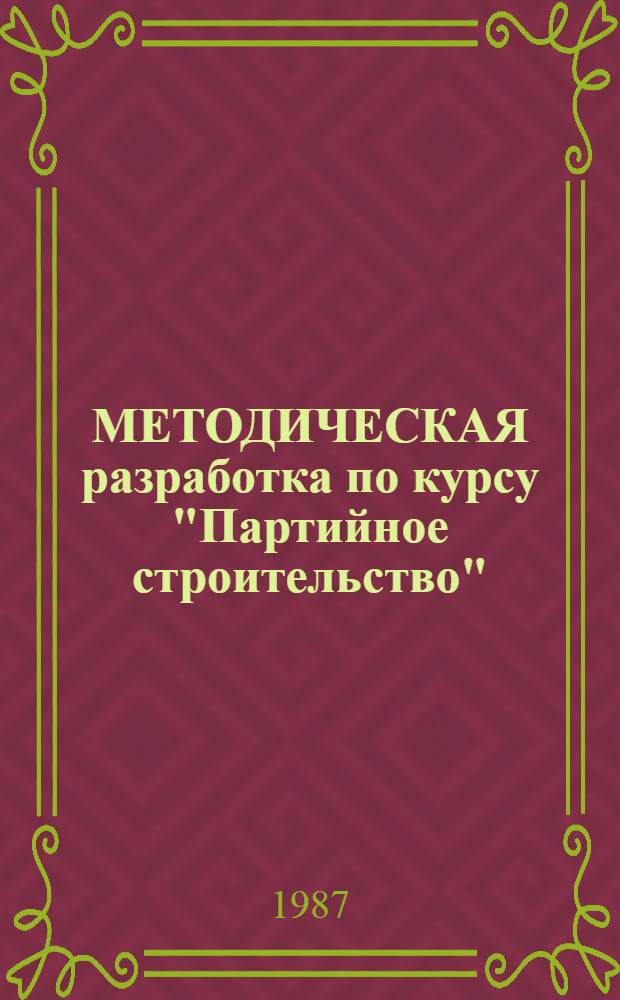 МЕТОДИЧЕСКАЯ разработка по курсу "Партийное строительство" : Раздел "Организац.-парт. работа" : (В помощь преподавателям и слушателям ВПШ, секретарям первич. парторганизаций, руководителям курсов, шк. парт.-хоз. актива, шк. молодого коммуниста)