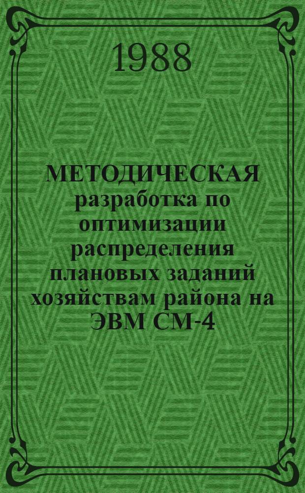 МЕТОДИЧЕСКАЯ разработка по оптимизации распределения плановых заданий хозяйствам района на ЭВМ СМ-4 : Для слушателей ФПК