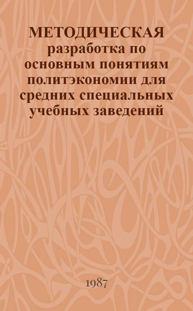 МЕТОДИЧЕСКАЯ разработка по основным понятиям политэкономии для средних специальных учебных заведений : (Капиталист. способ пр-ва)