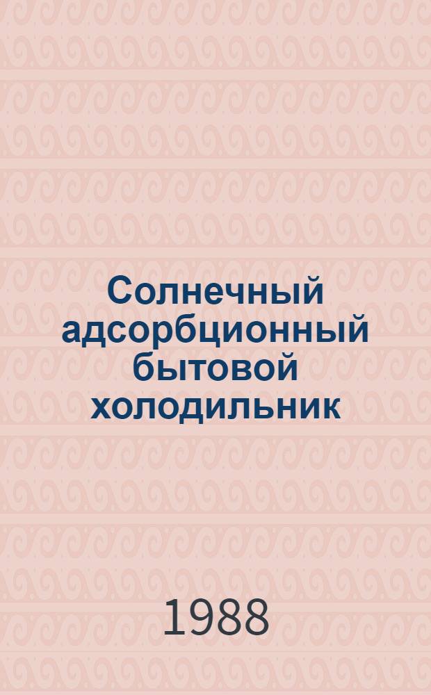 Солнечный адсорбционный бытовой холодильник : Автореф. дис. на соиск. учен. степ. канд. техн. наук : (05.14.05; 05.14.04)
