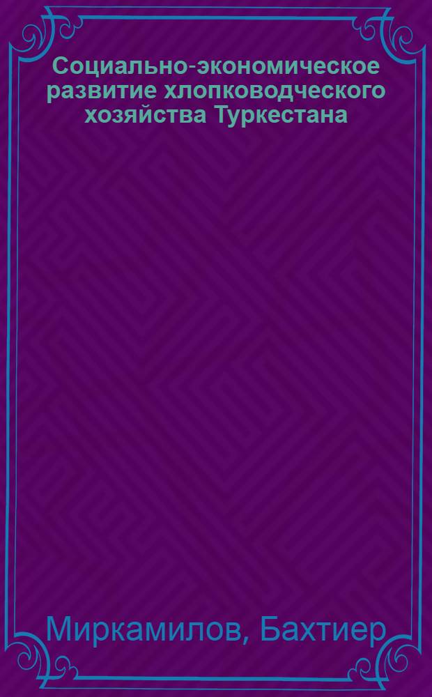 Социально-экономическое развитие хлопководческого хозяйства Туркестана (конец XIX - начало XX в.) : Автореф. дис. на соиск. учен. степ. канд. ист. наук : (07.00.02)