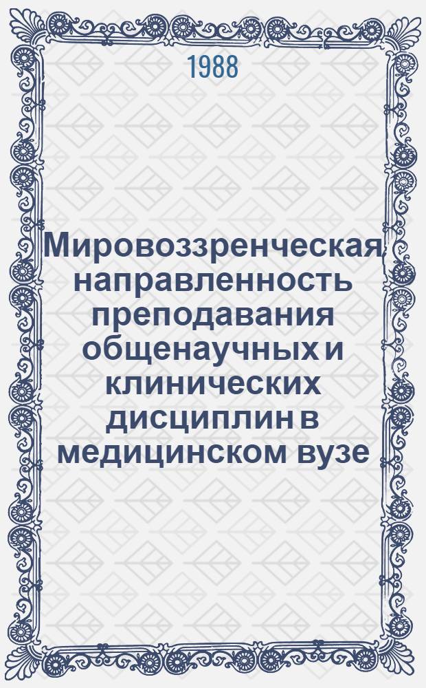 Мировоззренческая направленность преподавания общенаучных и клинических дисциплин в медицинском вузе : (Метод. пособие для преподавателей мед. вузов) : Сборник