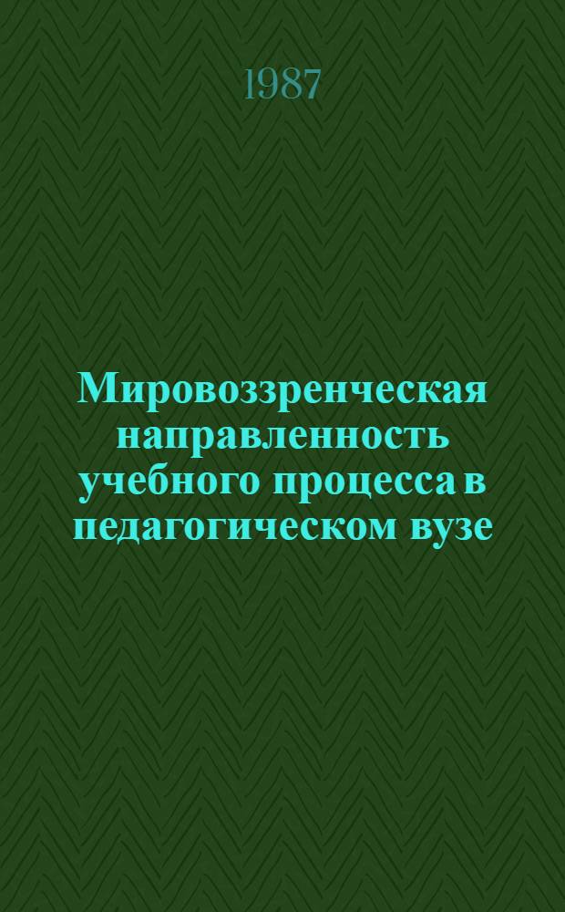 Мировоззренческая направленность учебного процесса в педагогическом вузе : Межвуз. сб. науч. тр
