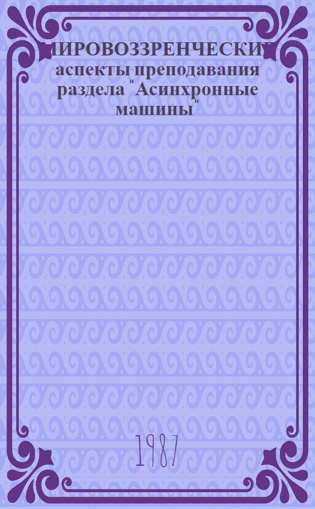 МИРОВОЗЗРЕНЧЕСКИЕ аспекты преподавания раздела "Асинхронные машины" : Метод. указания