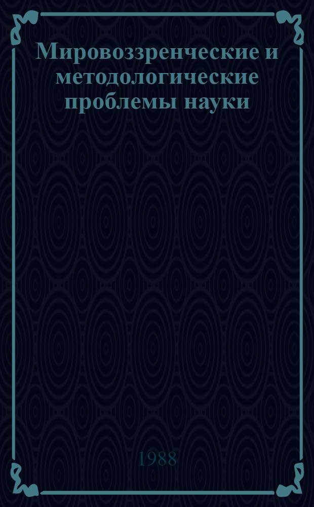 Мировоззренческие и методологические проблемы науки : Межвуз. сб. науч. тр