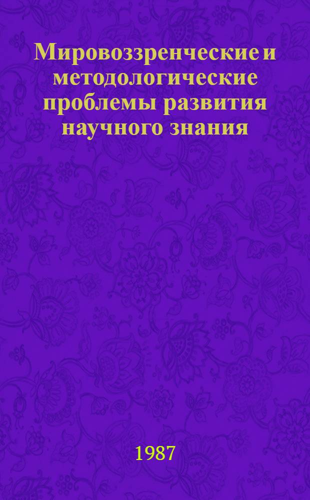 Мировоззренческие и методологические проблемы развития научного знания : Сб. науч. тр