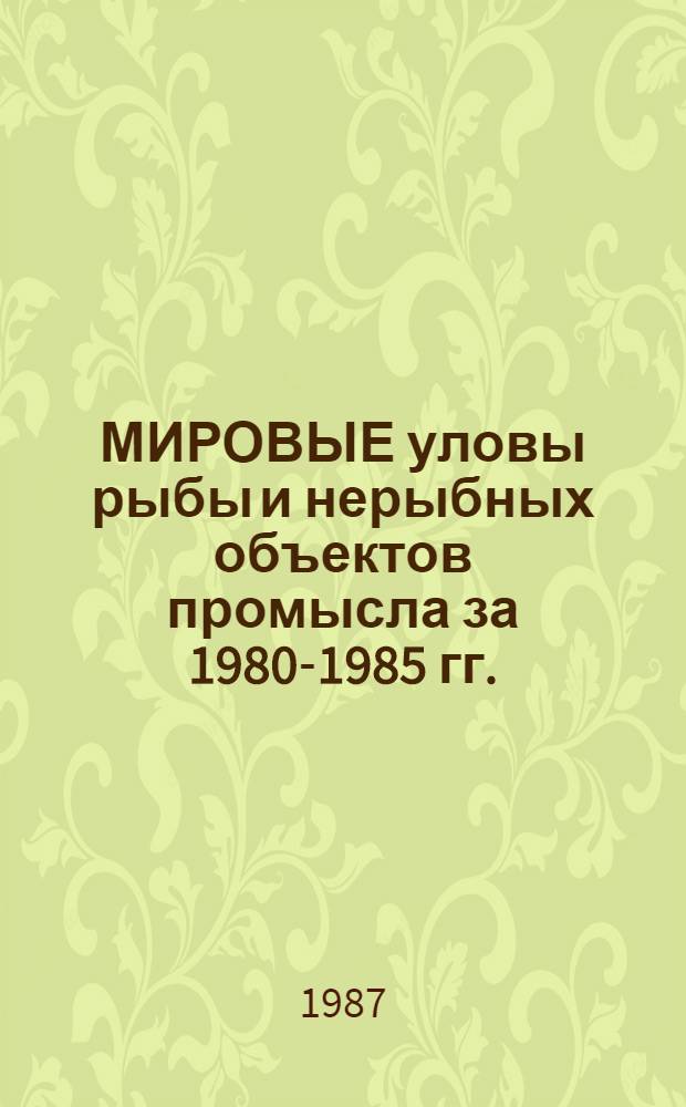 МИРОВЫЕ уловы рыбы и нерыбных объектов промысла за 1980-1985 гг. : По материалам ФАО : Обзор