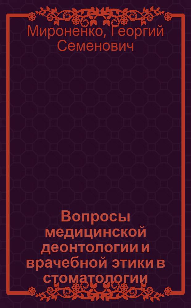Вопросы медицинской деонтологии и врачебной этики в стоматологии : Лекция для врачей-слушателей