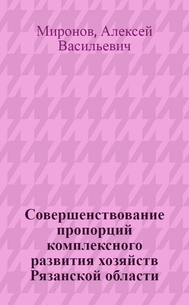 Совершенствование пропорций комплексного развития хозяйств Рязанской области : Автореф. дис. на соиск. учен. степ. канд. геогр. наук : (11.00.02)
