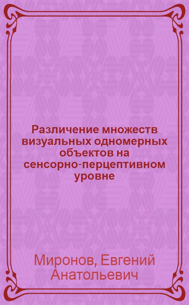 Различение множеств визуальных одномерных объектов на сенсорно-перцептивном уровне : Автореф. дис. на соиск. учен. степ. канд. психол. наук : (19.00.01)
