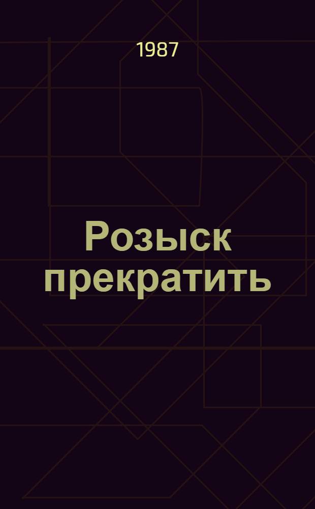 Розыск прекратить : Рассказы С. Миронова и И. Гаспля о работниках уголов. розыска