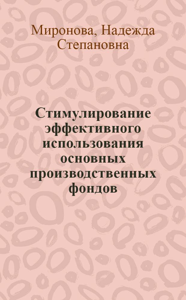 Стимулирование эффективного использования основных производственных фондов : (На прим. машиностроит. предприятий) : Автореф. дис. на соиск. учен. степ. канд. экон. наук : (08.00.21)