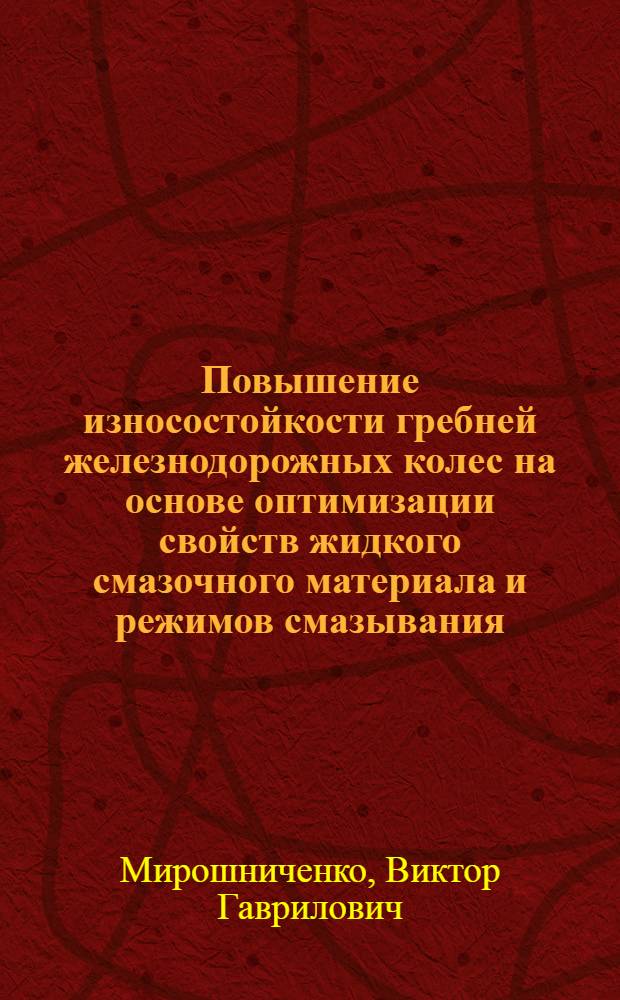 Повышение износостойкости гребней железнодорожных колес на основе оптимизации свойств жидкого смазочного материала и режимов смазывания : Автореф. дис. на соиск. учен. степ. канд. техн. наук : (05.02.04)