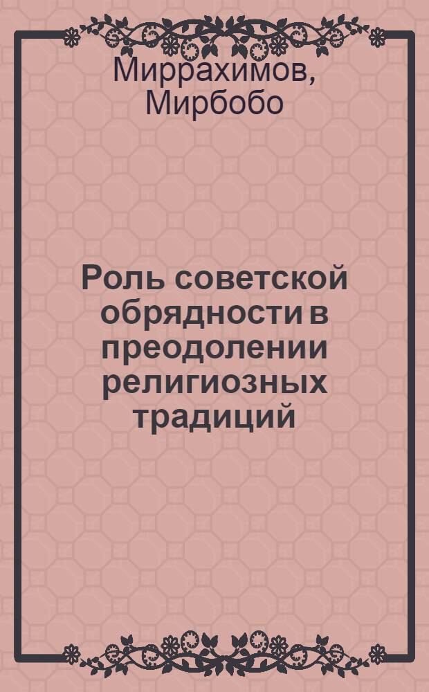 Роль советской обрядности в преодолении религиозных традиций : (На материалах респ. Сред. Азии) : Автореф. дис. на соиск. учен. степ. канд. филос. наук : (09.00.06)