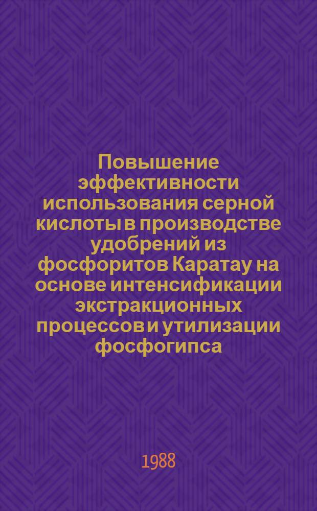 Повышение эффективности использования серной кислоты в производстве удобрений из фосфоритов Каратау на основе интенсификации экстракционных процессов и утилизации фосфогипса : Автореф. дис. на соиск. учен. степ. д. т. н. в форме науч. докл