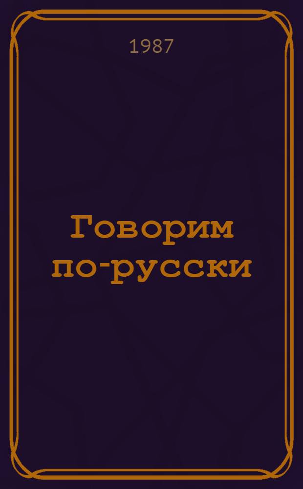 Говорим по-русски = Speaking Russian : Аудиолингвал. курс для лиц, говорящих на англ. яз