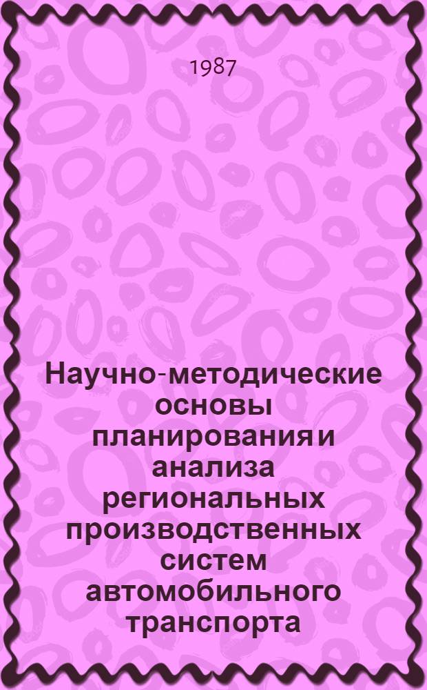 Научно-методические основы планирования и анализа региональных производственных систем автомобильного транспорта : Автореф. дис. на соиск. учен. степ. д-ра экон. наук : (08.00.23)