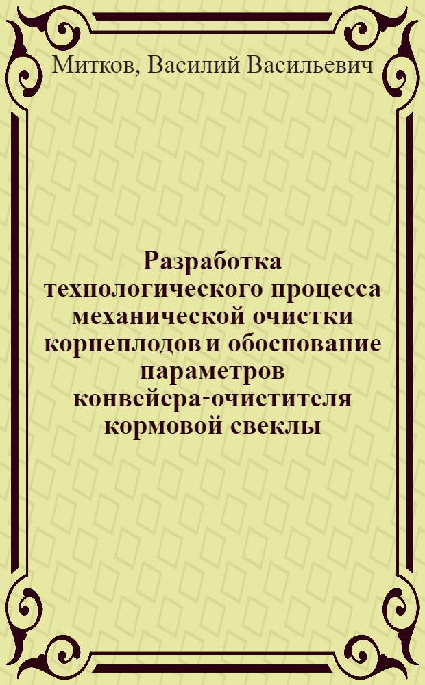 Разработка технологического процесса механической очистки корнеплодов и обоснование параметров конвейера-очистителя кормовой свеклы : Автореф. дис. на соиск. учен. степ. к. т. н