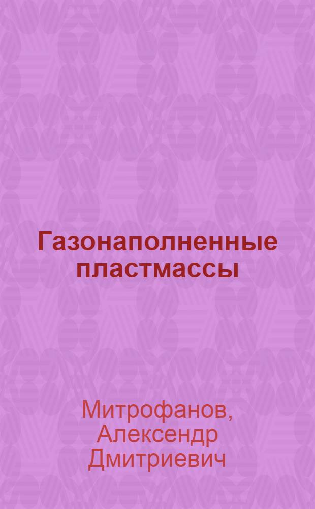 Газонаполненные пластмассы : Учеб. пособие для студентов веч. и дневного отд-ний спец. 0828 "Технология перераб. пластмасс"