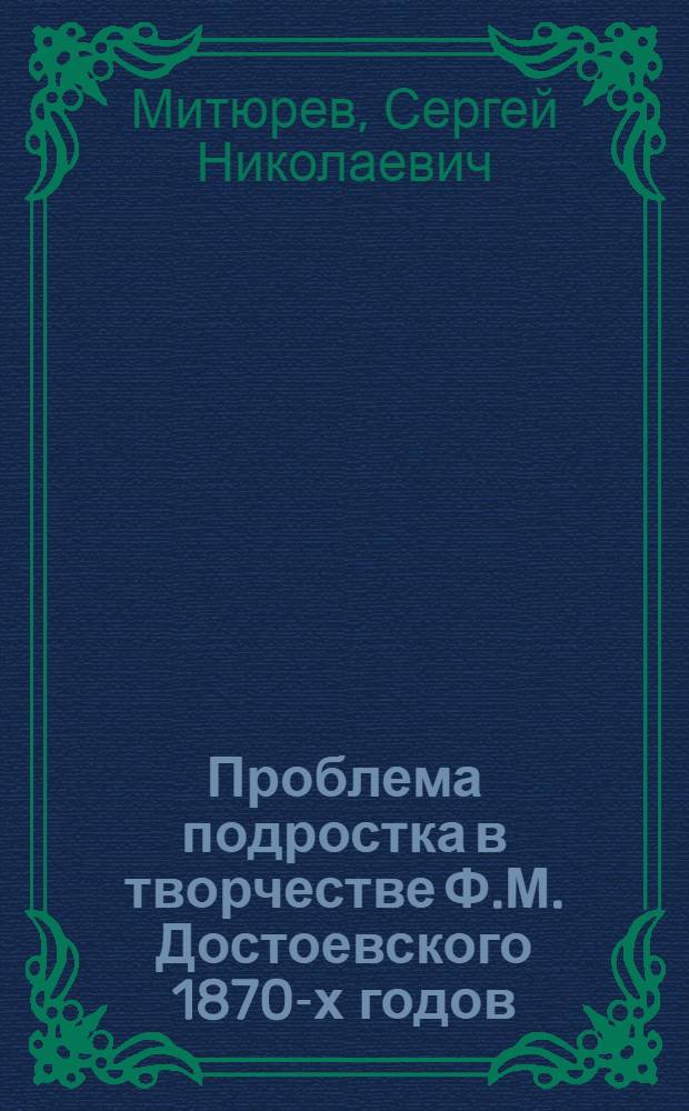 Проблема подростка в творчестве Ф.М. Достоевского 1870-х годов : Автореф. дис. на соиск. учен. степ. канд. филол. наук : (10.01.01)