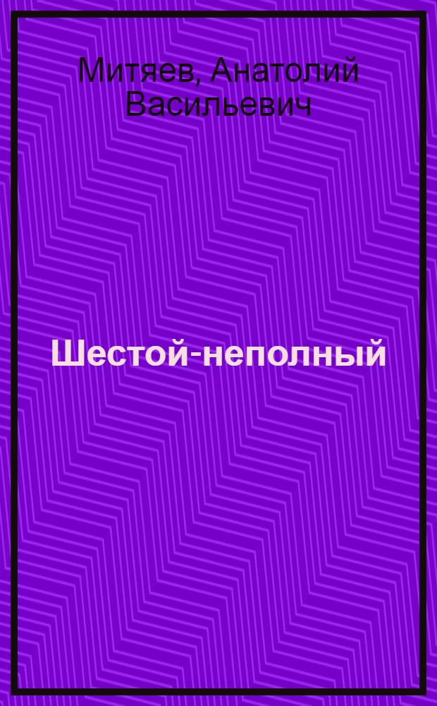 Шестой-неполный : Рассказы о Великой Отеч. войне : Для ст. дошк. возраста