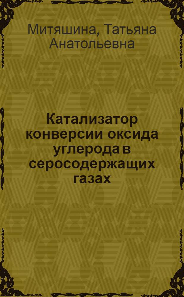 Катализатор конверсии оксида углерода в серосодержащих газах : Автореф. дис. на соиск. учен. степ. канд. техн. наук : (05.17.01)