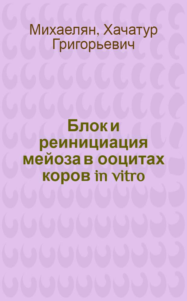 Блок и реинициация мейоза в ооцитах коров in vitro : Автореф. дис. на соиск. учен. степ. канд. биол. наук : (03.00.15)