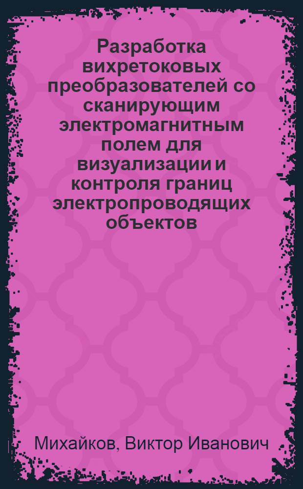 Разработка вихретоковых преобразователей со сканирующим электромагнитным полем для визуализации и контроля границ электропроводящих объектов : Автореф. дис. на соиск. учен. степ. к. т. н