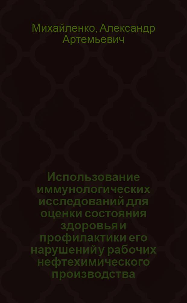 Использование иммунологических исследований для оценки состояния здоровья и профилактики его нарушений у рабочих нефтехимического производства : Автореф. дис. на соиск. учен. степ. д. м. н
