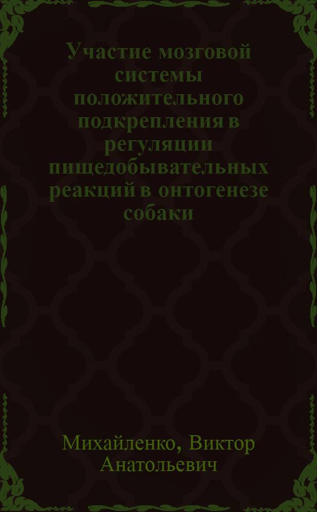 Участие мозговой системы положительного подкрепления в регуляции пищедобывательных реакций в онтогенезе собаки : Автореф. дис. на соиск. учен. степ. канд. биол. наук : (03.00.13)